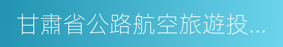 甘肅省公路航空旅遊投資集團的同義詞