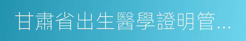 甘肅省出生醫學證明管理規定的同義詞