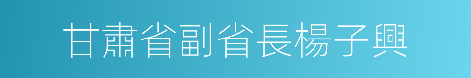 甘肅省副省長楊子興的同義詞