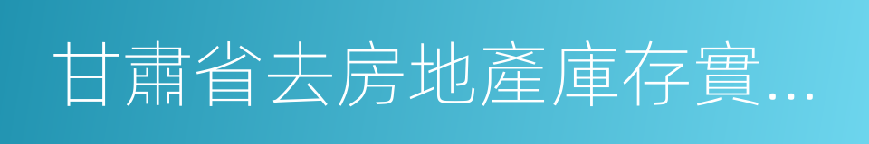 甘肅省去房地產庫存實施方案的同義詞