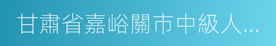 甘肅省嘉峪關市中級人民法院的同義詞