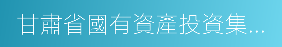 甘肅省國有資產投資集團有限公司的同義詞