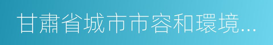 甘肅省城市市容和環境衛生管理辦法的同義詞