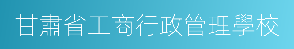 甘肅省工商行政管理學校的同義詞