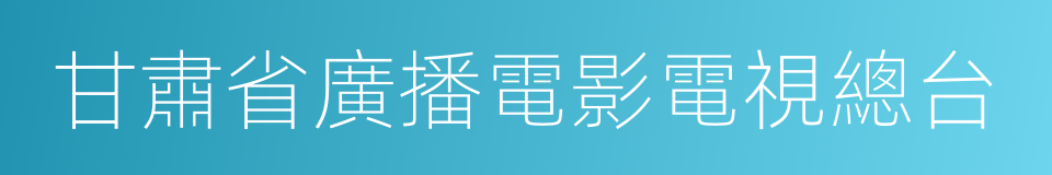 甘肅省廣播電影電視總台的同義詞