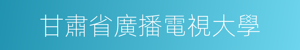 甘肅省廣播電視大學的同義詞