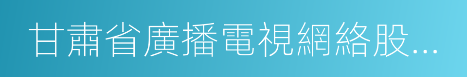 甘肅省廣播電視網絡股份有限公司的意思