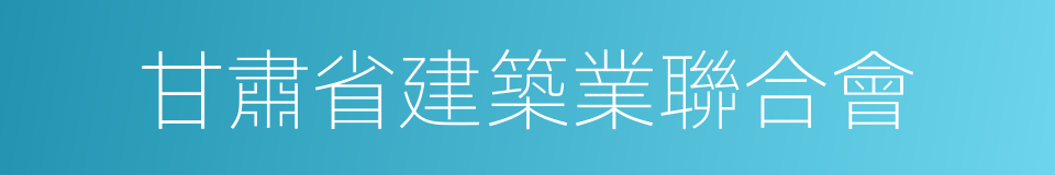 甘肅省建築業聯合會的同義詞