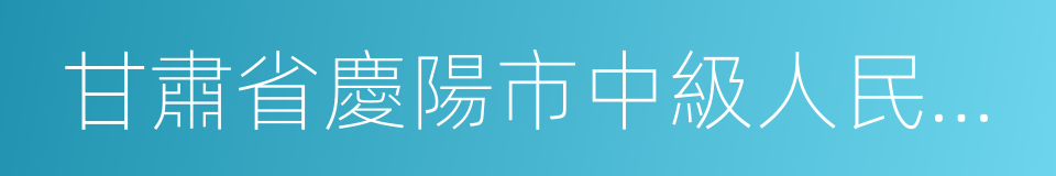 甘肅省慶陽市中級人民法院的同義詞