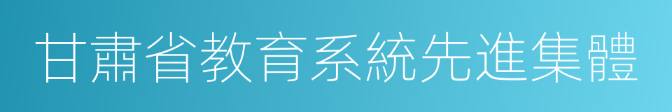 甘肅省教育系統先進集體的同義詞