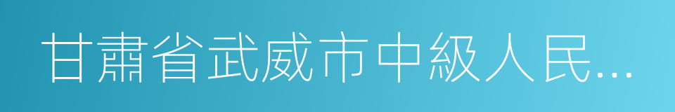 甘肅省武威市中級人民法院的同義詞