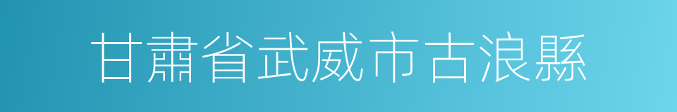 甘肅省武威市古浪縣的同義詞