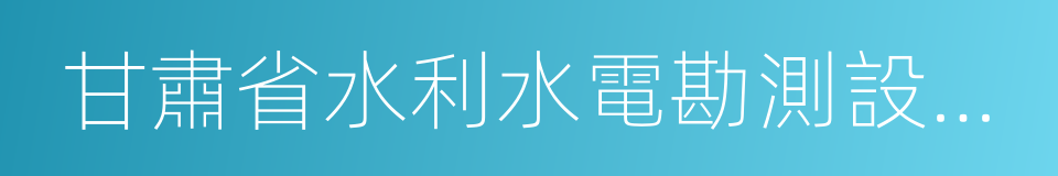 甘肅省水利水電勘測設計研究院的同義詞