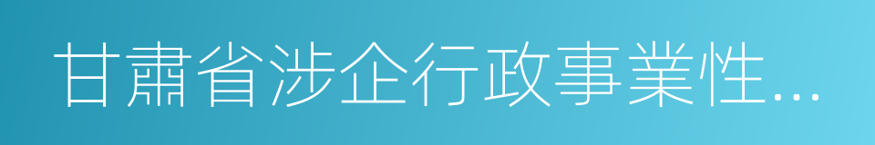 甘肅省涉企行政事業性收費目錄清單的同義詞