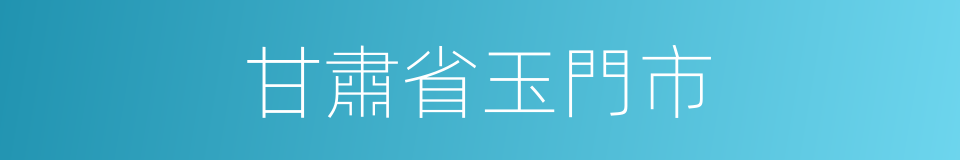 甘肅省玉門市的同義詞