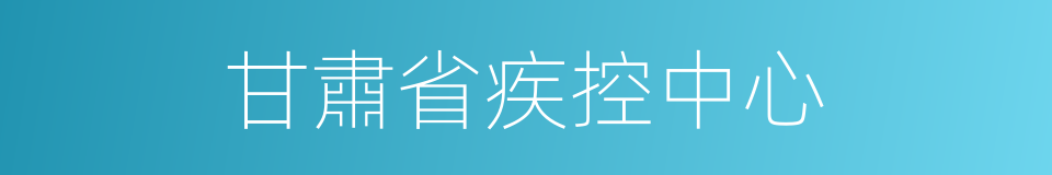 甘肅省疾控中心的同義詞