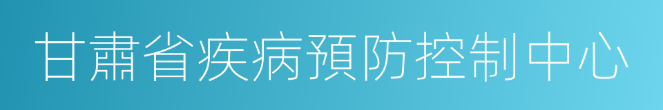 甘肅省疾病預防控制中心的同義詞