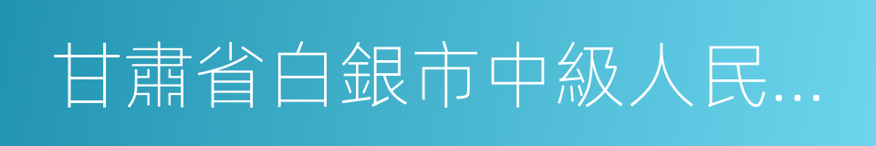 甘肅省白銀市中級人民法院的意思