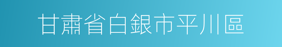 甘肅省白銀市平川區的同義詞