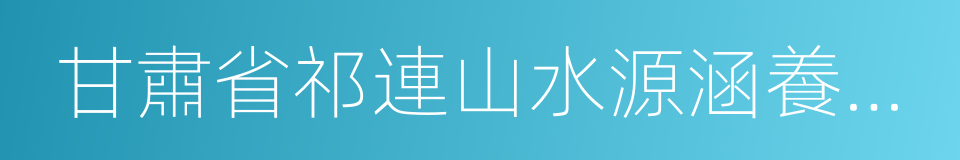 甘肅省祁連山水源涵養林研究院的同義詞