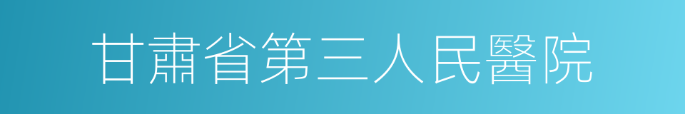 甘肅省第三人民醫院的同義詞