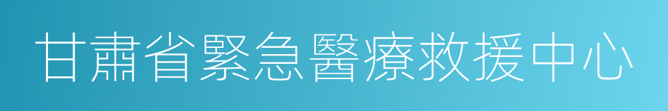 甘肅省緊急醫療救援中心的同義詞