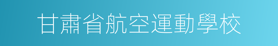 甘肅省航空運動學校的同義詞