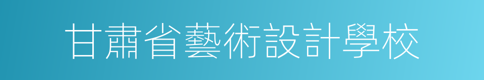 甘肅省藝術設計學校的同義詞