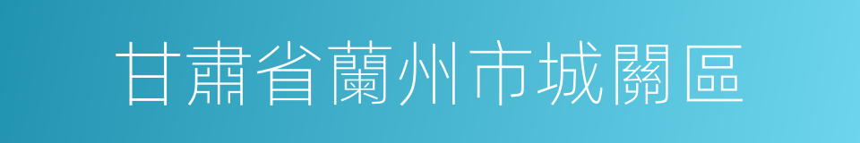 甘肅省蘭州市城關區的同義詞