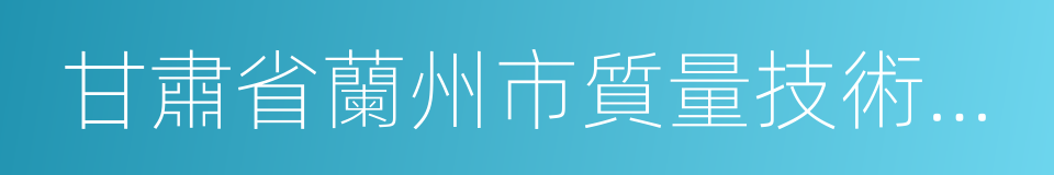 甘肅省蘭州市質量技術監督局的同義詞