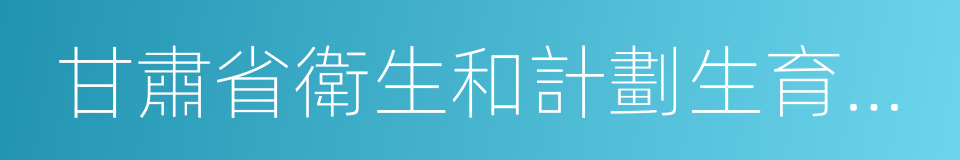 甘肅省衛生和計劃生育委員會的同義詞