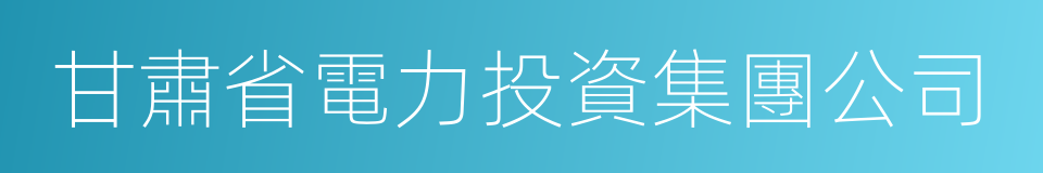 甘肅省電力投資集團公司的同義詞