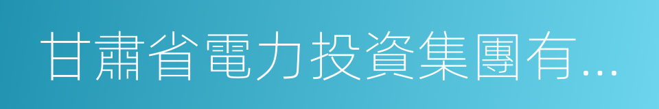 甘肅省電力投資集團有限責任公司的同義詞