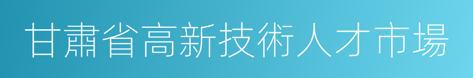 甘肅省高新技術人才市場的同義詞