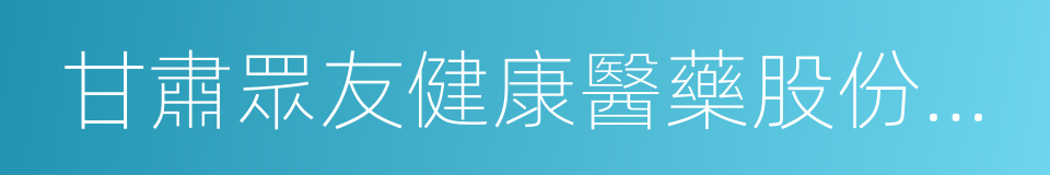 甘肅眾友健康醫藥股份有限公司的同義詞