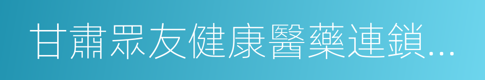 甘肅眾友健康醫藥連鎖有限公司的同義詞