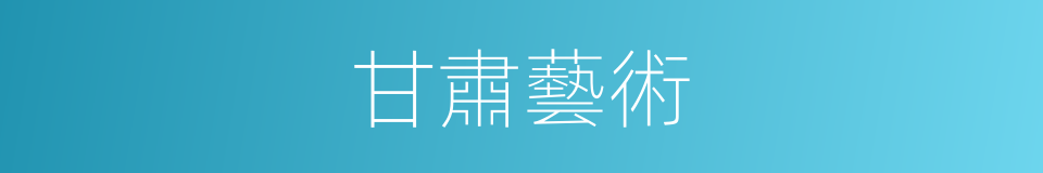 甘肅藝術的同義詞