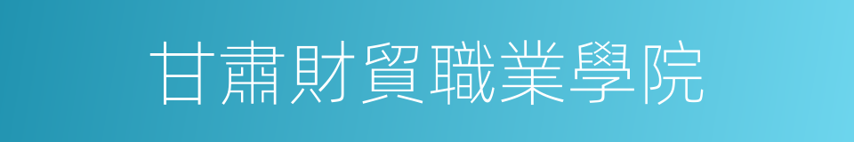 甘肅財貿職業學院的同義詞