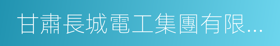 甘肅長城電工集團有限責任公司的同義詞