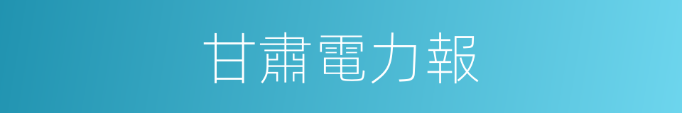 甘肅電力報的同義詞