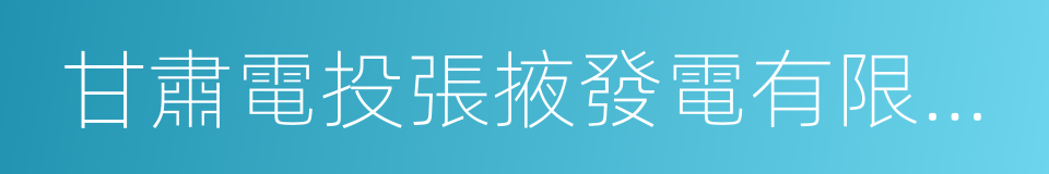 甘肅電投張掖發電有限責任公司的同義詞