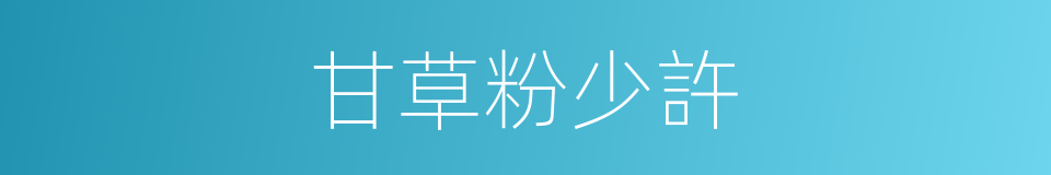 甘草粉少許的同義詞