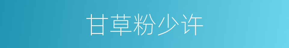 甘草粉少许的同义词