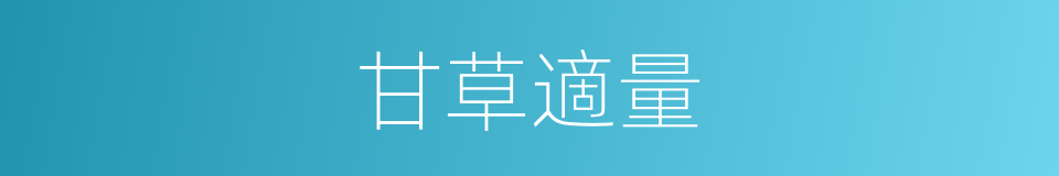 甘草適量的同義詞