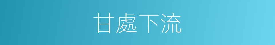 甘處下流的意思