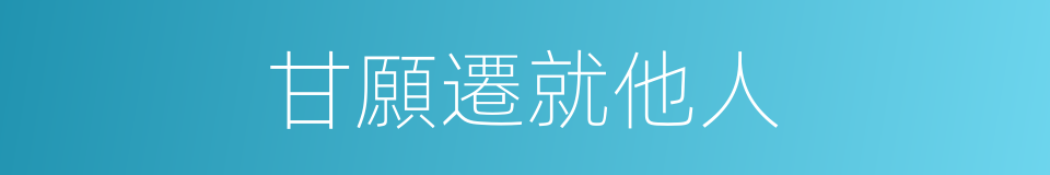 甘願遷就他人的同義詞