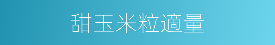 甜玉米粒適量的同義詞
