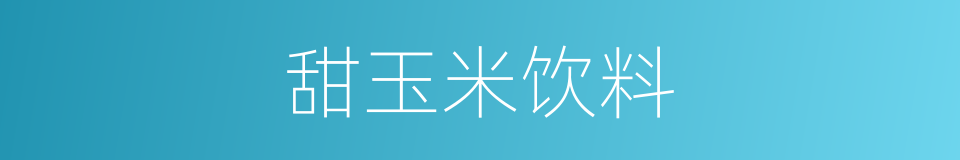甜玉米饮料的同义词