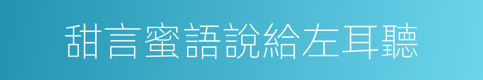 甜言蜜語說給左耳聽的同義詞