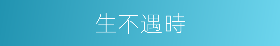 生不遇時的意思